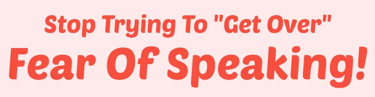 Stop trying to get over your fear of public speaking!